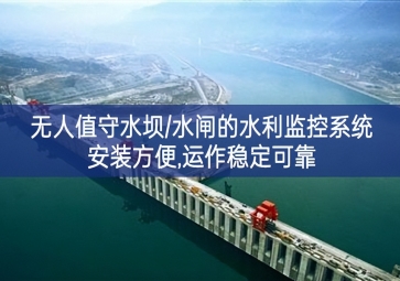 「智慧水利」无人值守水坝/水闸的水利监控系统，安装方便，运作稳定可靠