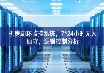 机房动环监控系统，7*24小时无人值守，逻辑控制分析