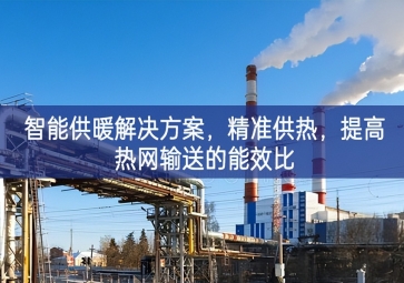 「智慧城市」智能供暖解决方案，精准供热，提高热网输送的能效比