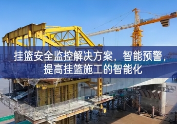 「智慧工地」挂篮安全监控解决方案，智能预警，提高挂篮施工的智能化