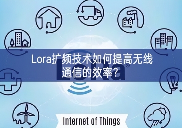 Lora扩频技术如何提高无线通信的效率？