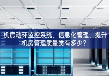 机房动环监控系统，信息化管理，提升机房管理质量