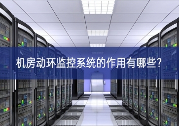机房动环监控系统的作用有哪些？