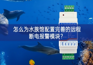 怎么为水族馆配置完善的远程断电报警模块？
