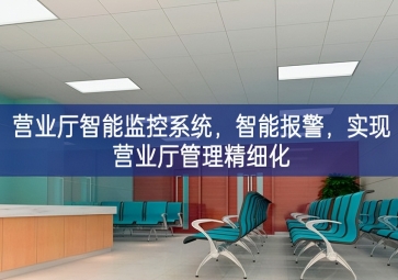 「智慧安防」营业厅智能监控系统，智能报警，实现营业厅管理精细化