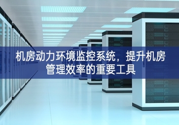机房动力环境监控系统，提升机房管理效率的重要工具