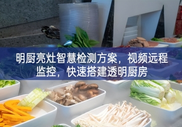 「环境监测」明厨亮灶智慧检测方案，视频远程监控，快速搭建透明厨房