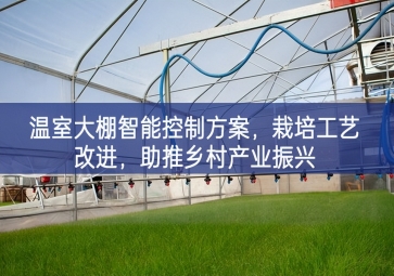 「智慧农业」温室大棚智能控制方案，栽培工艺改进，助推乡村产业振兴
