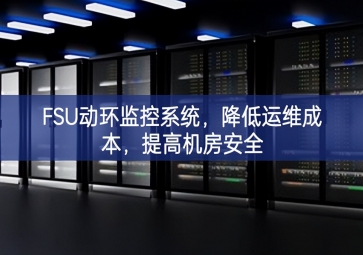 FSU动环监控系统，降低运维成本，提高机房安全