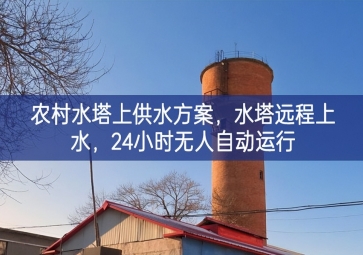 「智慧水利」农村水塔上供水方案，水塔远程上水，24小时无人自动运行