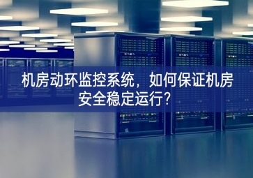 机房动环监控系统，如何保证机房安全稳定运行？