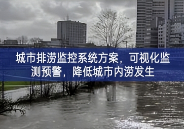 「智慧城市」城市排涝监控系统方案，可视化监测预警，降低城市内涝发生