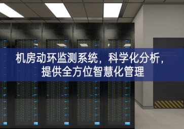 机房动环监测系统，科学化分析，提供全方位智慧化管理