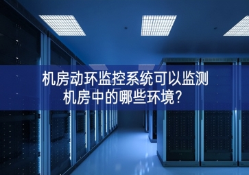 机房动环监控系统可以监测机房中的哪些环境？
