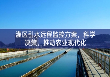 「智慧水利」灌区引水远程监控方案，科学决策，推动农业现代化
