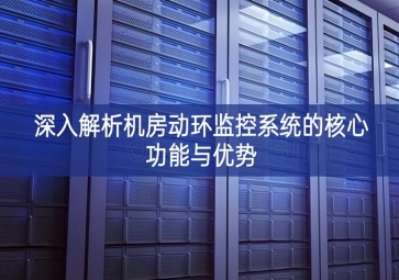 深入解析机房动环监控系统的核心功能与优势
