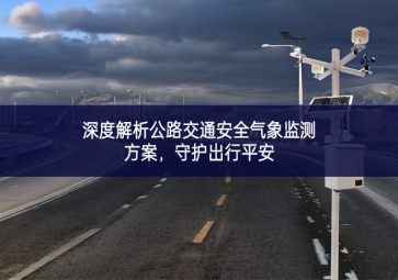 深度解析公路交通安全气象监测方案，守护出行平安