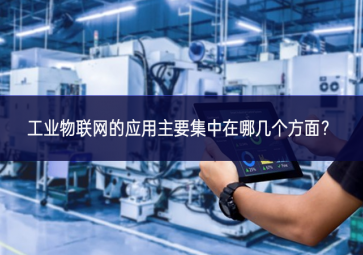 工业物联网的应用主要集中在哪几个方面？