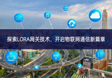探索LORA网关技术，开启物联网通信新篇章