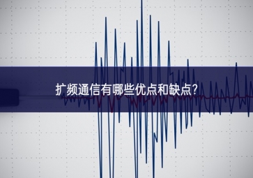 扩频通信有哪些优点和缺点？
