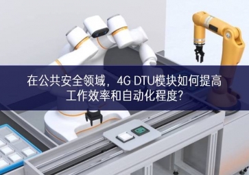 在公共安全领域，4G DTU模块如何提高工作效率和自动化程度?