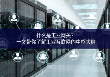 什么是工业网关？一文带你了解工业互联网的中枢大脑