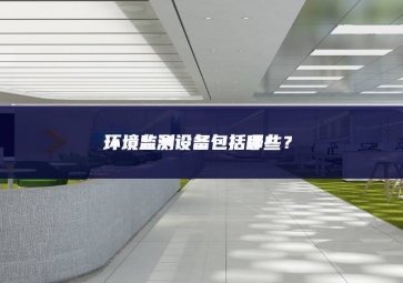 环境监测设备包括哪些？