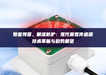 智能预警，精准防护：现代雨雪传感器技术革新与趋势展望
