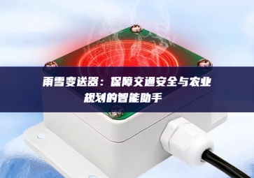 雨雪变送器：保障交通安全与农业规划的智能助手