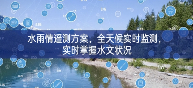「环境监测」水雨情遥测方案，全天候实时监测，实时掌握水文状况